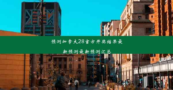 预测加拿大28官方开奖结果最新预测最新预测汇总