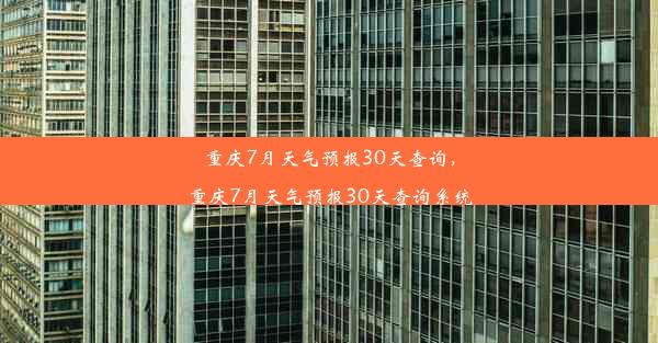 重庆7月天气预报30天查询，重庆7月天气预报30天查询系统