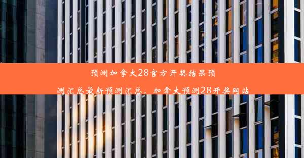 预测加拿大28官方开奖结果预测汇总最新预测汇总，加拿大预测28开奖网站