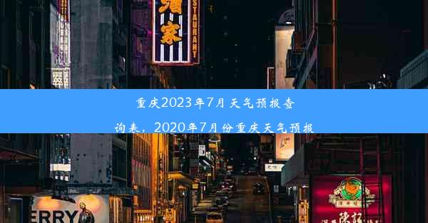 重庆2023年7月天气预报查询表，2020年7月份重庆天气预报