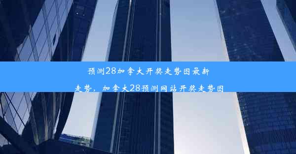 预测28加拿大开奖走势图最新走势，加拿大28预测网站开奖走势图