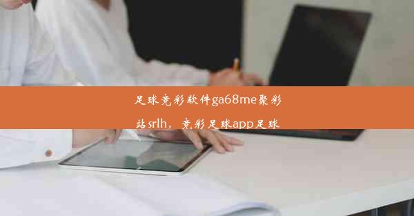 足球竞彩软件ga68me聚彩站srlh，竞彩足球app足球