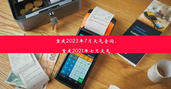 重庆2023年7月天气查询，重庆2021年七月天气