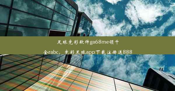 足球竞彩软件ga68me领千金rabc，竞彩足球app下载注册送888