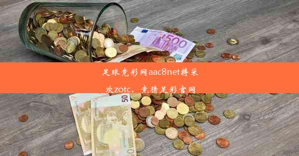 足球竞彩网aac8net搏采欢zotc，竞猜足彩官网