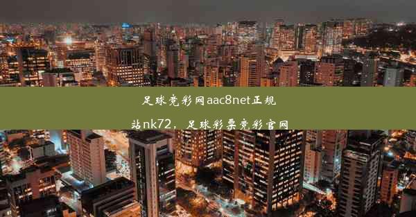 足球竞彩网aac8net正规站nk72，足球彩票竞彩官网