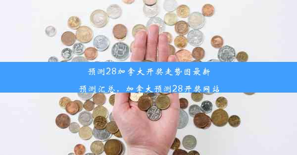 预测28加拿大开奖走势图最新预测汇总，加拿大预测28开奖网站