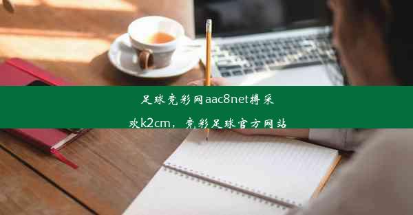 足球竞彩网aac8net搏采欢k2cm，竞彩足球官方网站