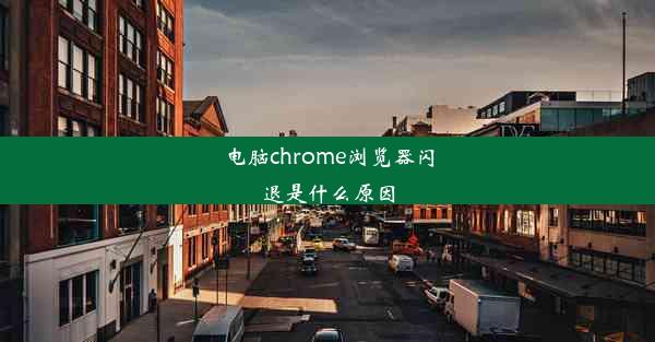 电脑chrome浏览器闪退是什么原因