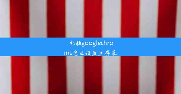 电脑googlechrome怎么设置主屏幕