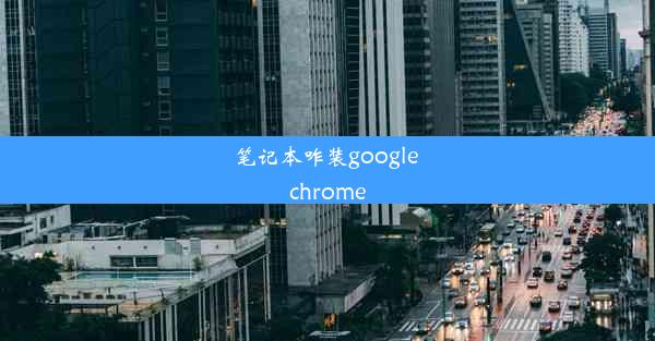 笔记本咋装google chrome