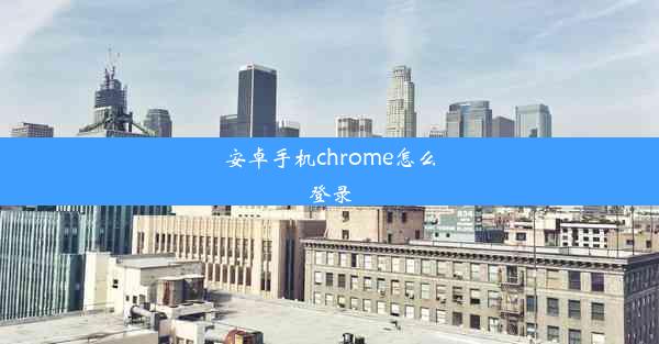 安卓手机chrome怎么登录