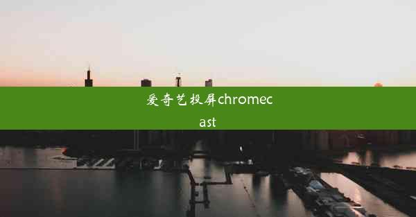 爱奇艺投屏chromecast