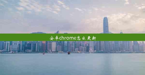 安卓chrome怎么更新