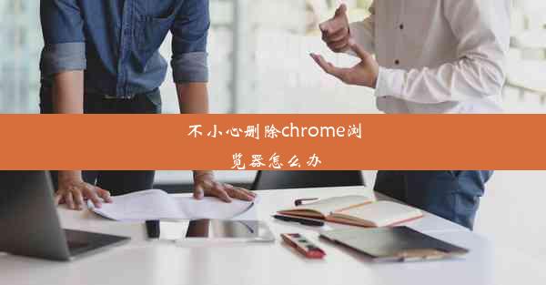 不小心删除chrome浏览器怎么办