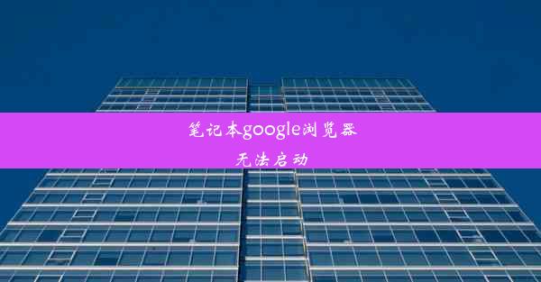 笔记本google浏览器无法启动