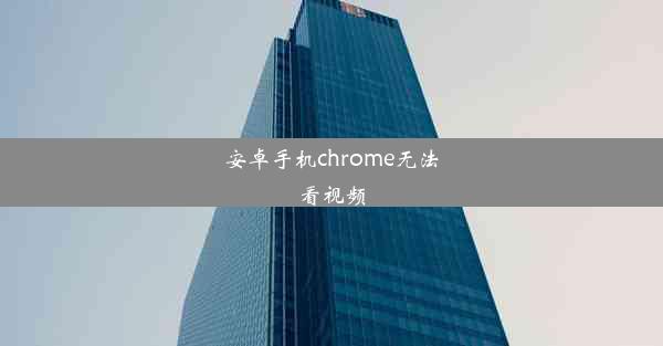 安卓手机chrome无法看视频