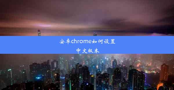 安卓chrome如何设置中文版本