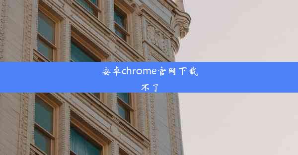 安卓chrome官网下载不了