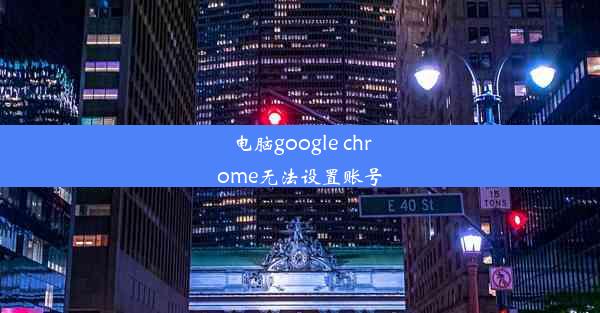 电脑google chrome无法设置账号