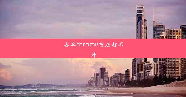 安卓chrome商店打不开