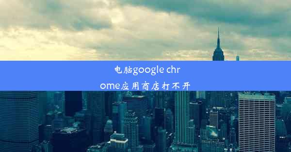 电脑google chrome应用商店打不开