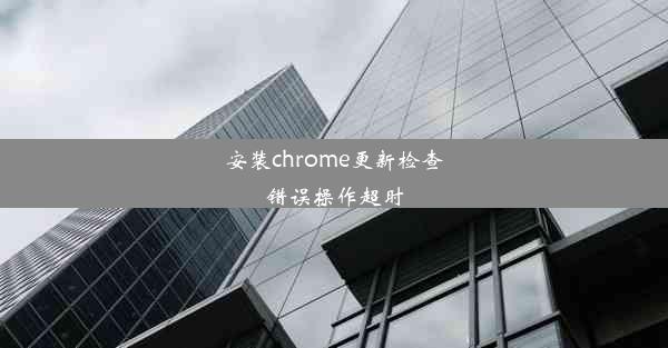 安装chrome更新检查错误操作超时