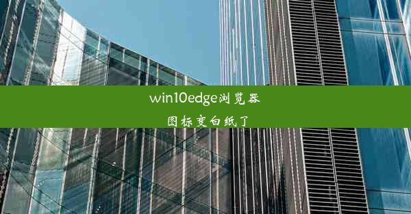 win10edge浏览器图标变白纸了