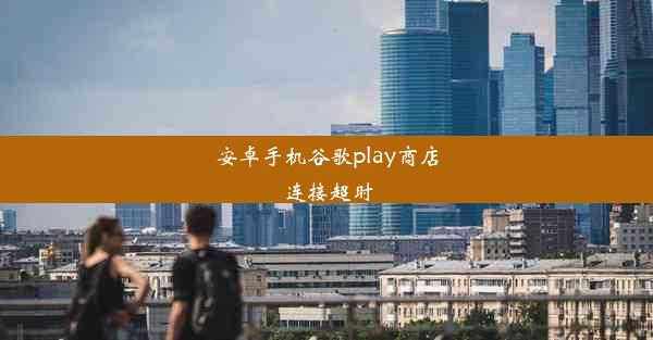 安卓手机谷歌play商店连接超时