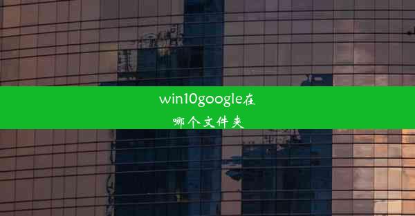 win10google在哪个文件夹