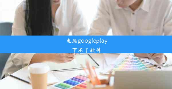 电脑googleplay下不了软件