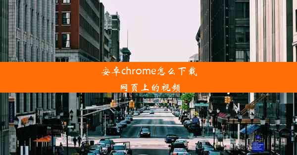 安卓chrome怎么下载网页上的视频