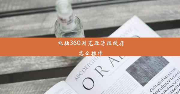 电脑360浏览器清理缓存怎么操作