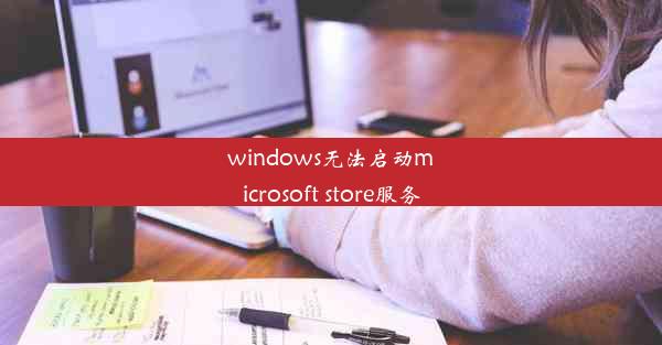 windows无法启动microsoft store服务