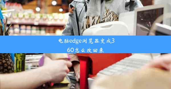 电脑edge浏览器变成360怎么改回来