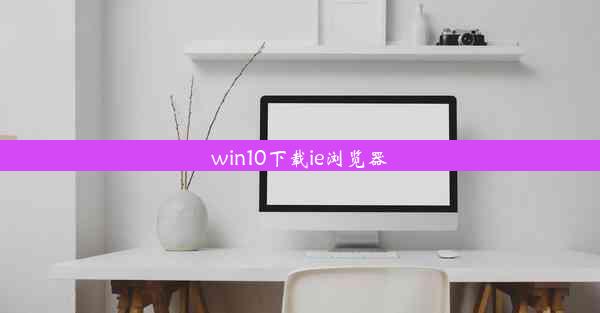 win10下载ie浏览器