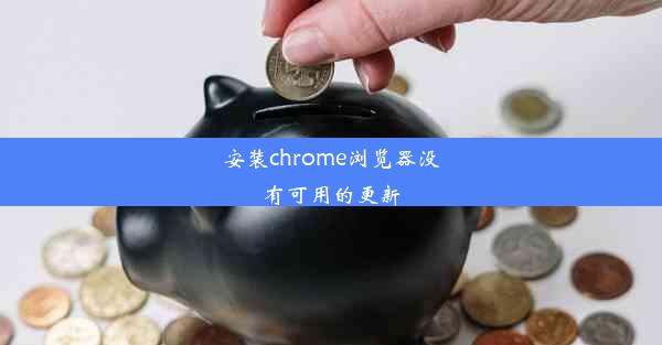 安装chrome浏览器没有可用的更新