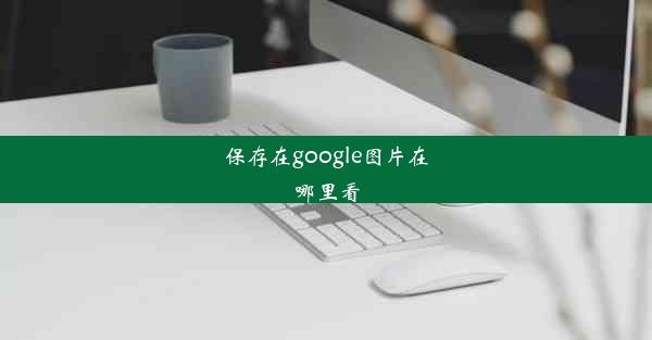 保存在google图片在哪里看