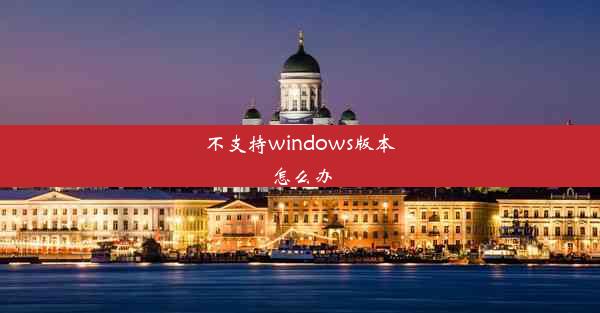 不支持windows版本怎么办