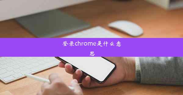 登录chrome是什么意思