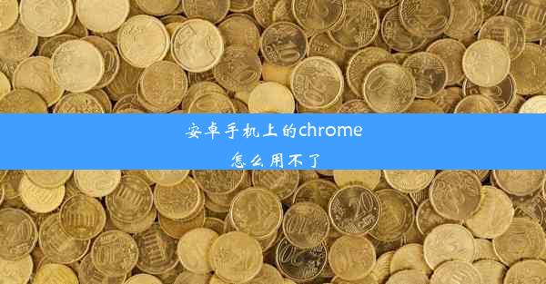 安卓手机上的chrome怎么用不了