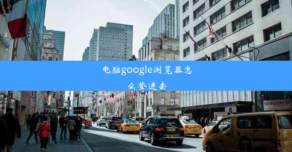 电脑google浏览器怎么登进去