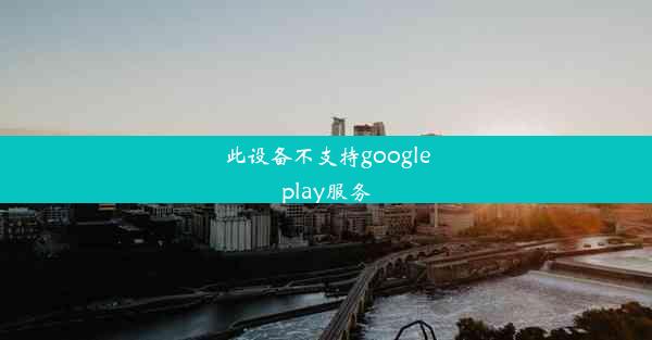 此设备不支持googleplay服务