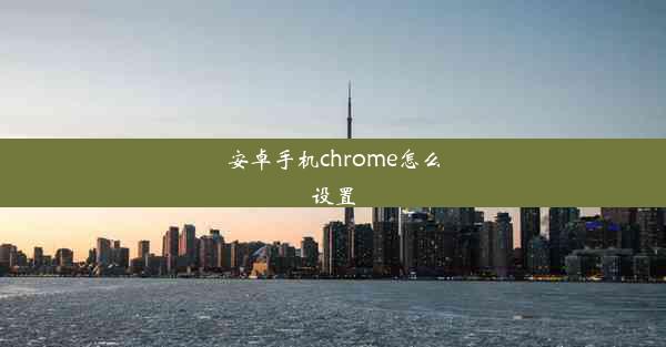 安卓手机chrome怎么设置