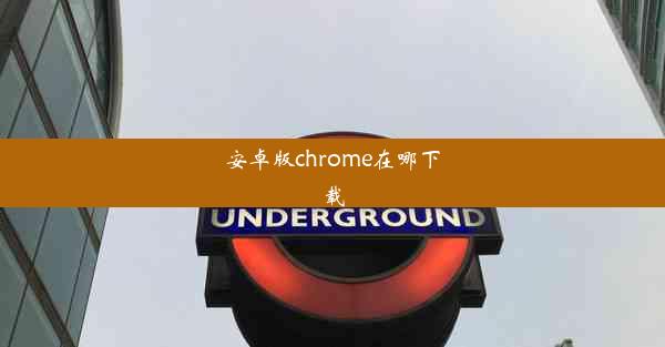 安卓版chrome在哪下载