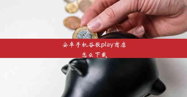 安卓手机谷歌play商店怎么下载