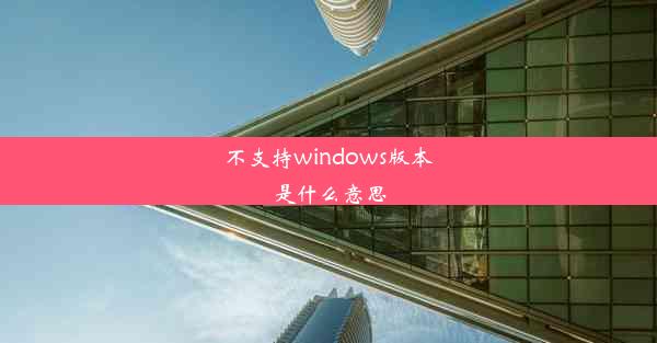 不支持windows版本是什么意思