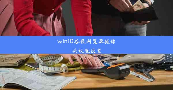 win10谷歌浏览器摄像头权限设置