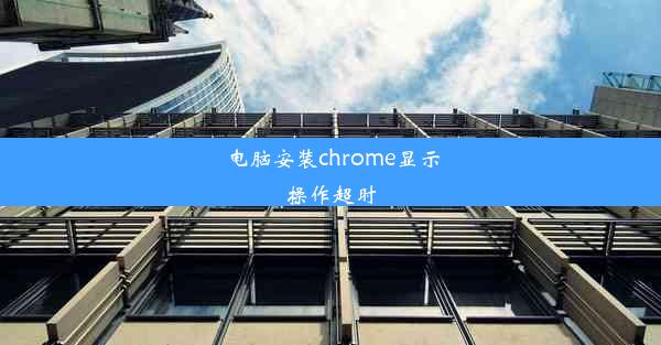 电脑安装chrome显示操作超时