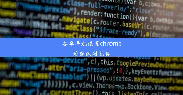 安卓手机设置chrome为默认浏览器